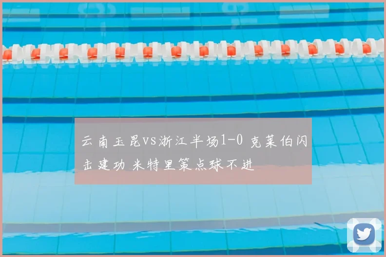 云南玉昆vs浙江半场1-0 克莱伯闪击建功 米特里策点球不进