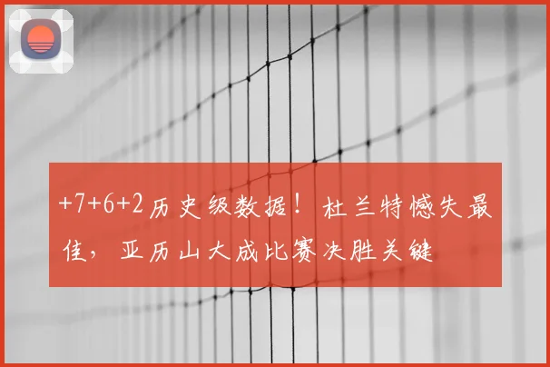 +7+6+2历史级数据！杜兰特憾失最佳，亚历山大成比赛决胜关键