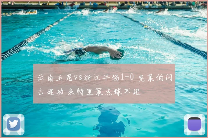 云南玉昆vs浙江半场1-0 克莱伯闪击建功 米特里策点球不进
