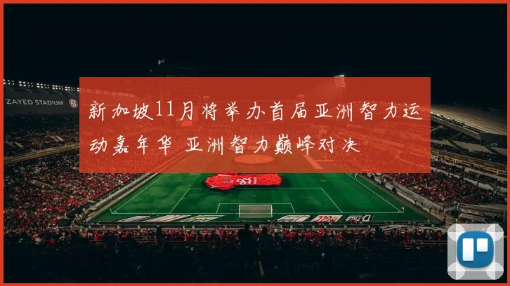新加坡11月将举办首届亚洲智力运动嘉年华 亚洲智力巅峰对决