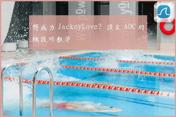想成为 JackeyLove？顶尖 ADC 对线技巧教学