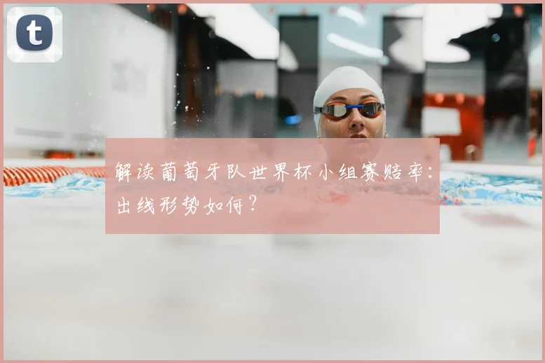 解读葡萄牙队世界杯小组赛赔率：出线形势如何？