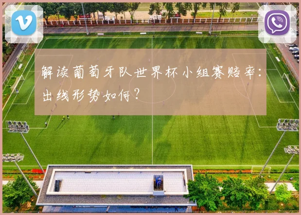 解读葡萄牙队世界杯小组赛赔率：出线形势如何？