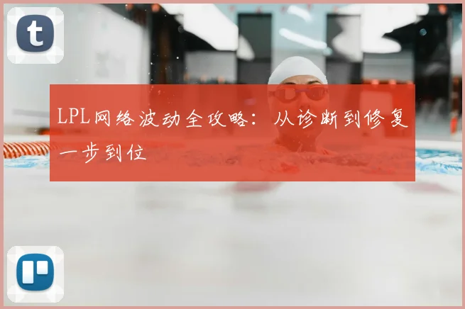 LPL网络波动全攻略：从诊断到修复一步到位