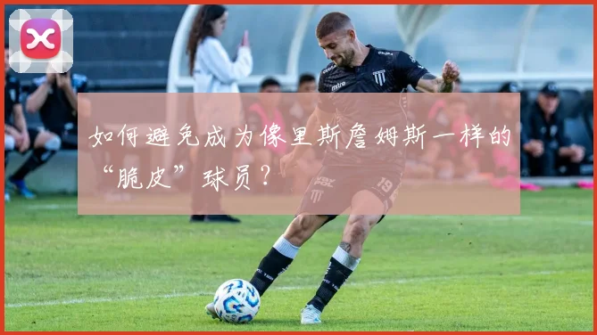 如何避免成为像里斯詹姆斯一样的“脆皮”球员？