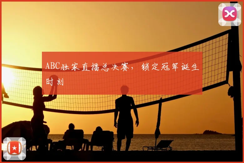 ABC独家直播总决赛,锁定冠军诞生时刻