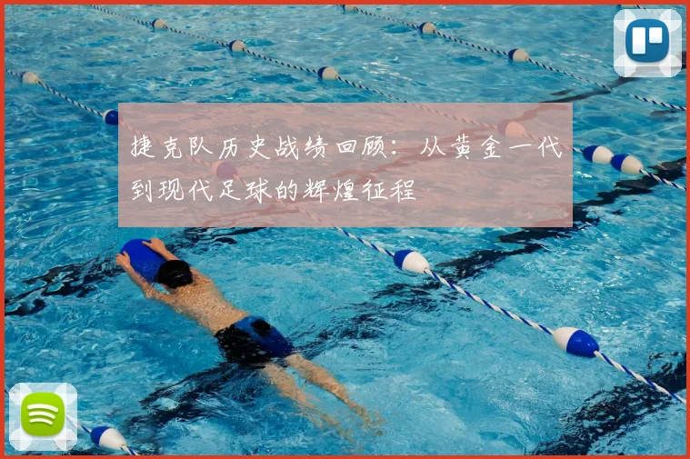 捷克队历史战绩回顾：从黄金一代到现代足球的辉煌征程