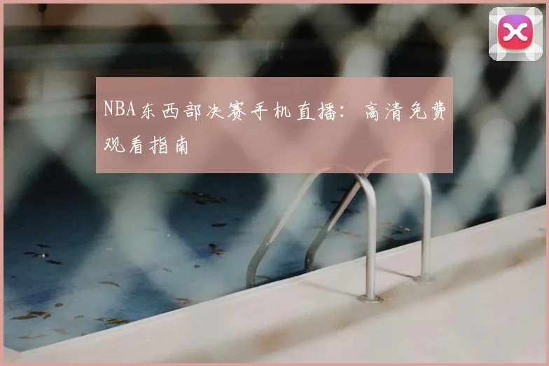 NBA东西部决赛手机直播：高清免费观看指南