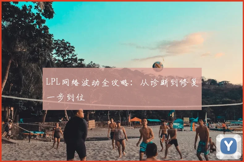 LPL网络波动全攻略：从诊断到修复一步到位