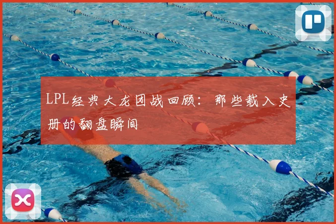 LPL经典大龙团战回顾：那些载入史册的翻盘瞬间