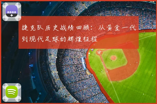 捷克队历史战绩回顾:从黄金一代到现代足球的辉煌征程